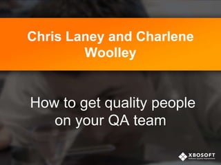 Chris Laney and Charlene
Woolley
How to get quality people
on your QA team
 