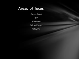 Areas of focus
      Career Quest
           IDP
       Promoters
      Sell and Saves
        Policy Pro
 