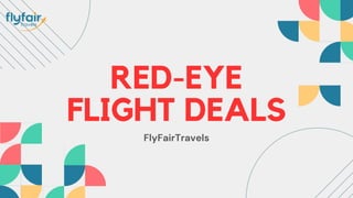 RED-EYE
FLIGHT DEALS
FlyFairTravels
 