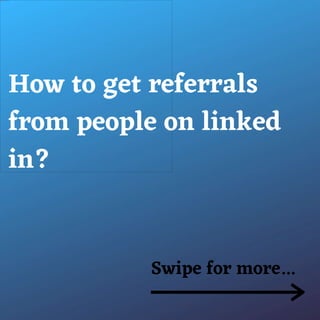 How to get referrals
from people on linked
in?
Swipe for more...
 
