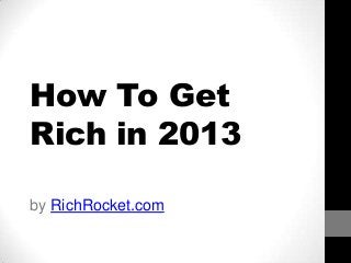 How To Get
Rich in 2013

by RichRocket.com
 