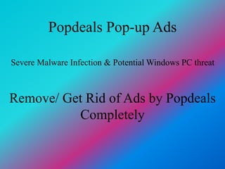 Popdeals Pop-up Ads
Remove/ Get Rid of Ads by Popdeals
Completely
Severe Malware Infection & Potential Windows PC threat
 