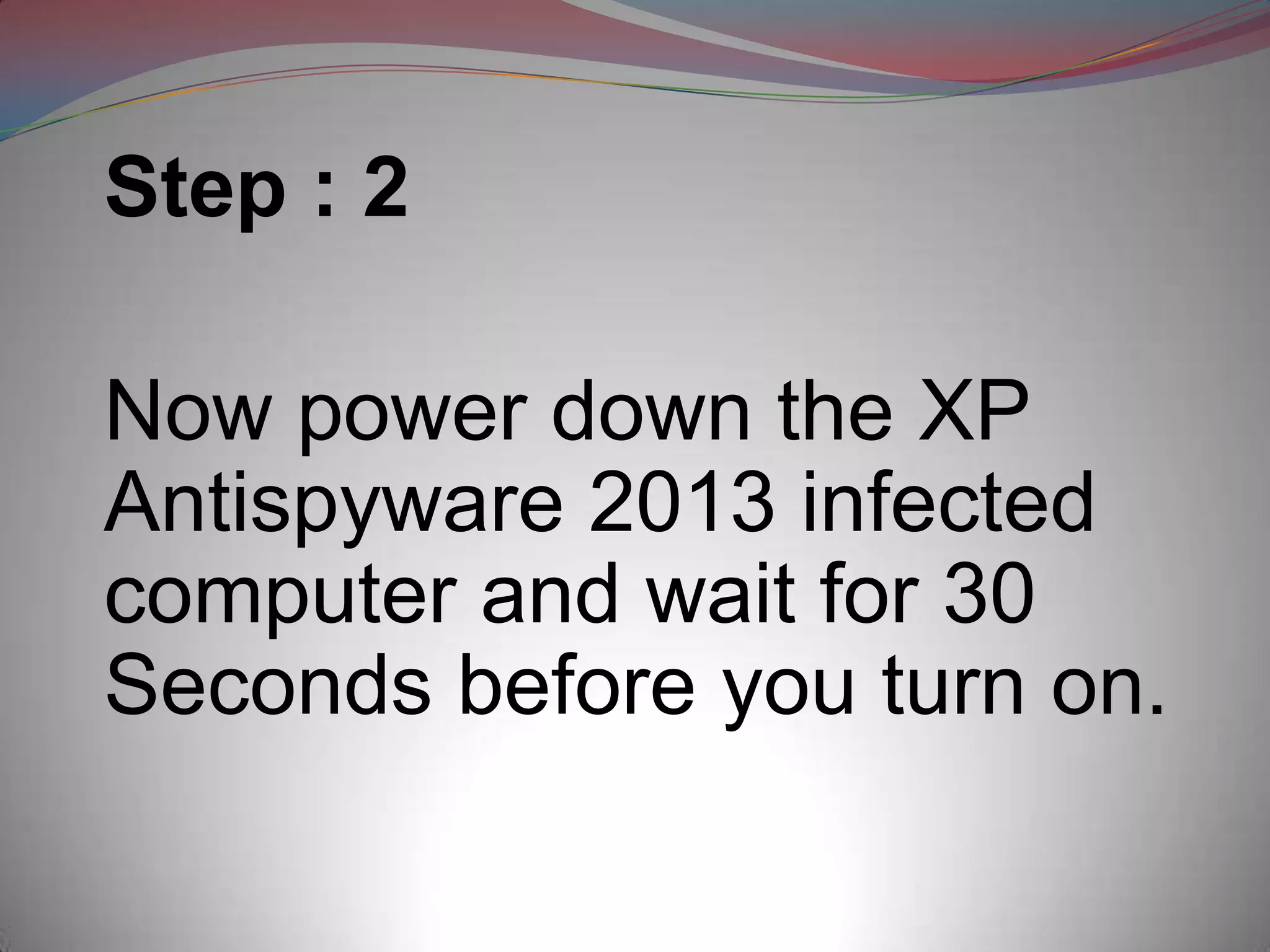 Step : 2

Now power down the XP
Antispyware 2013 infected
computer and wait for 30
Seconds before you turn on.
 