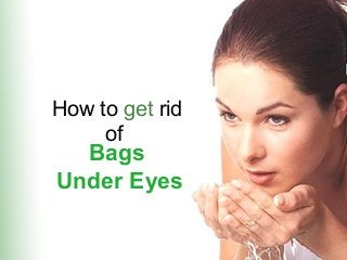 How to get rid
of

Bags
Under Eyes

 