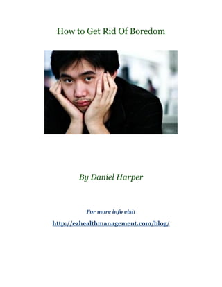 How to Get Rid Of Boredom




       By Daniel Harper



          For more info visit

http://ezhealthmanagement.com/blog/
 