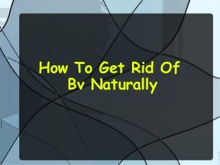 How To Get Rid Of
Bv Naturally
 
