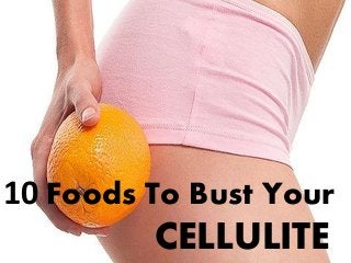 10 Foods To Bust Your
CELLULITE
 