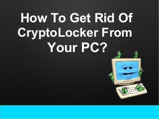 How To Get Rid Of
CryptoLocker From
Your PC?
 