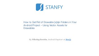 How to Get Rid of Drawable-[x]dpi Folders in Your
Android Project – Using Vector Assets for
Drawables
By Nikolay Soroka, Android Engineer at Stanfy.
 