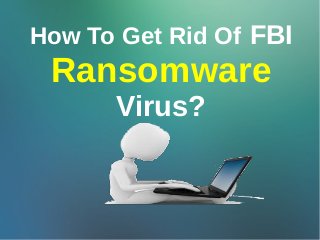 How To Get Rid Of FBI
Ransomware
Virus?
 