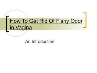 How To Get Rid Of Fishy Odor
in Vagina

     An Introduction
 