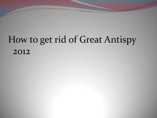 How to get rid of Great Antispy
 2012
 