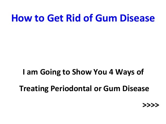 Natural Ways To Get Rid Of Gum Disease Natural Ways To Get Rid Of Gum Disease