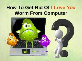 How To Get Rid Of I Love You
Worm From Computer
 