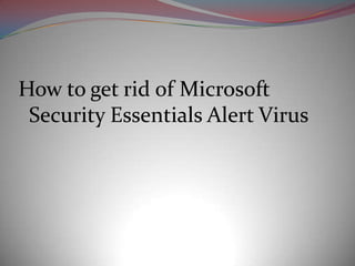 How to get rid of Microsoft
 Security Essentials Alert Virus
 