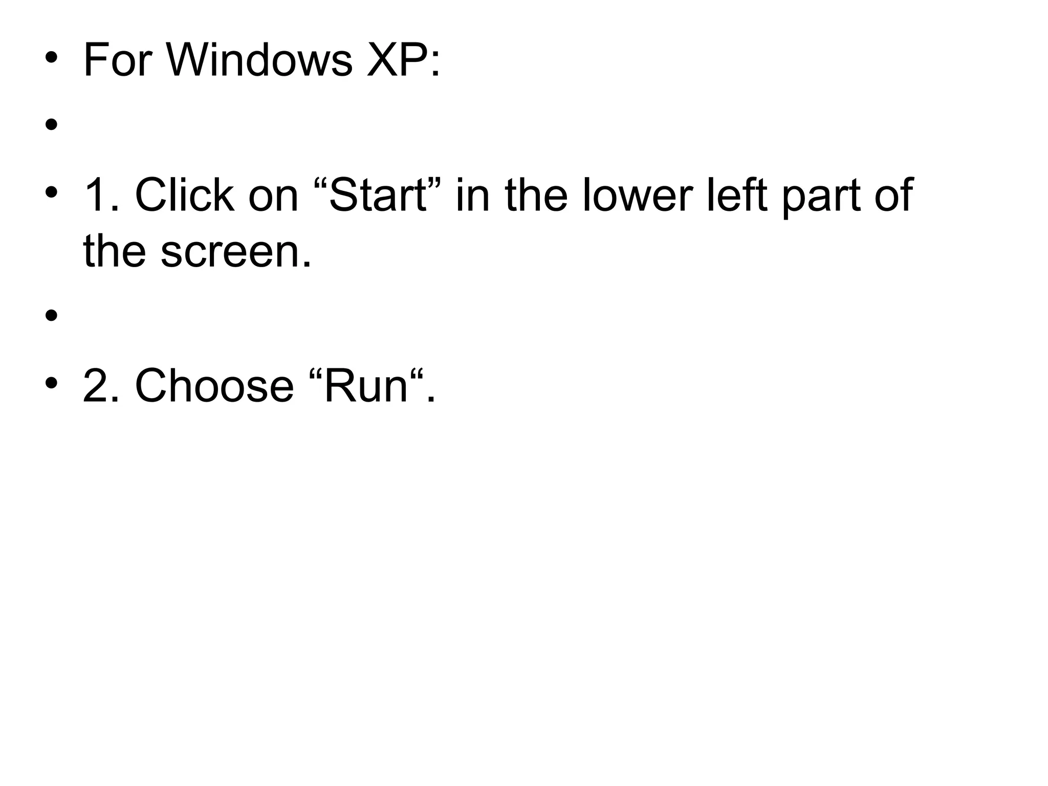 • For Windows XP:
•
• 1. Click on “Start” in the lower left part of
the screen.
•
• 2. Choose “Run“.
 