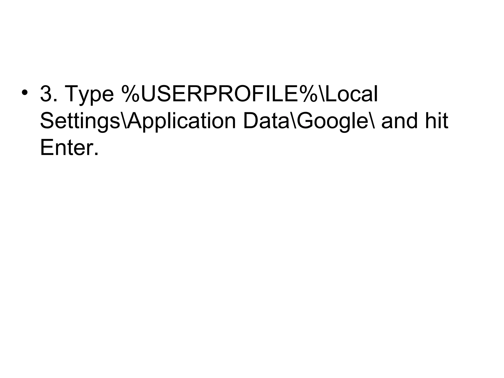 • 3. Type %USERPROFILE%Local
SettingsApplication DataGoogle and hit
Enter.
 