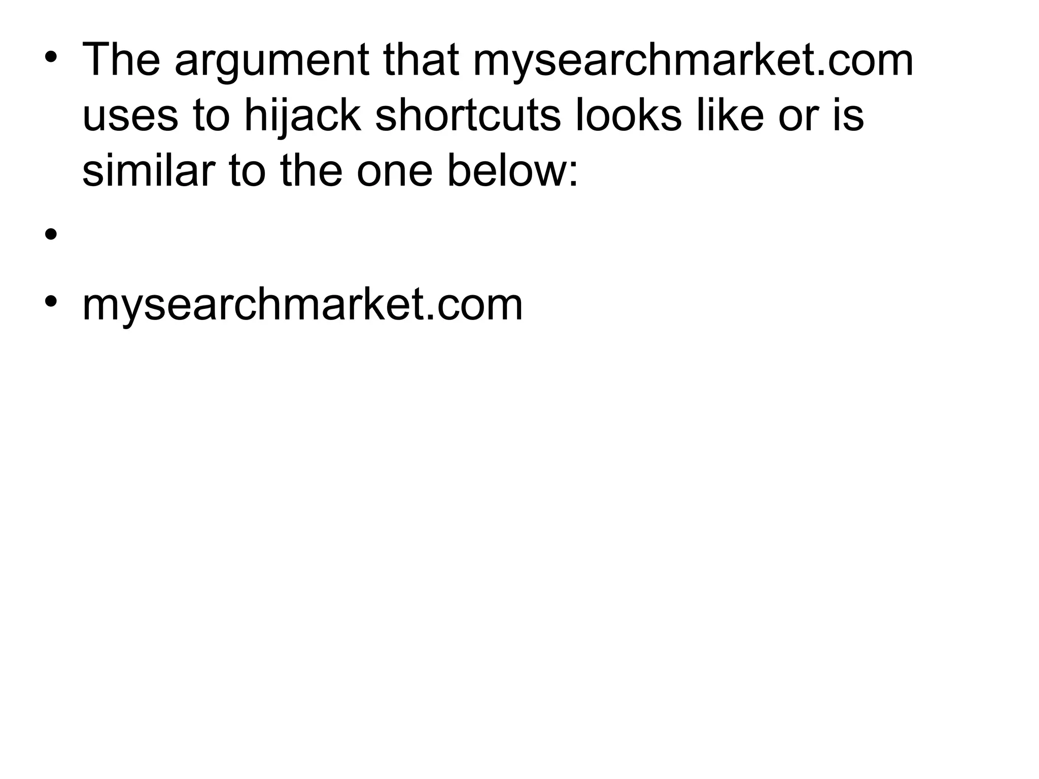 • The argument that mysearchmarket.com
uses to hijack shortcuts looks like or is
similar to the one below:
•
• mysearchmarket.com
 