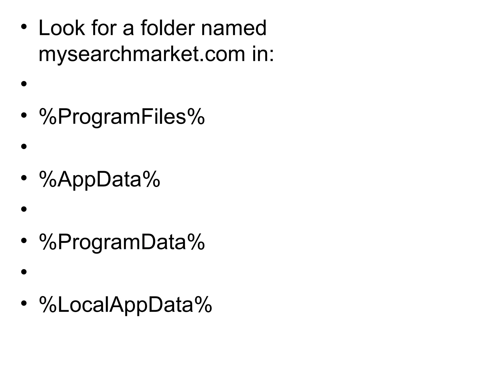 • Look for a folder named
mysearchmarket.com in:
•
• %ProgramFiles%
•
• %AppData%
•
• %ProgramData%
•
• %LocalAppData%
 