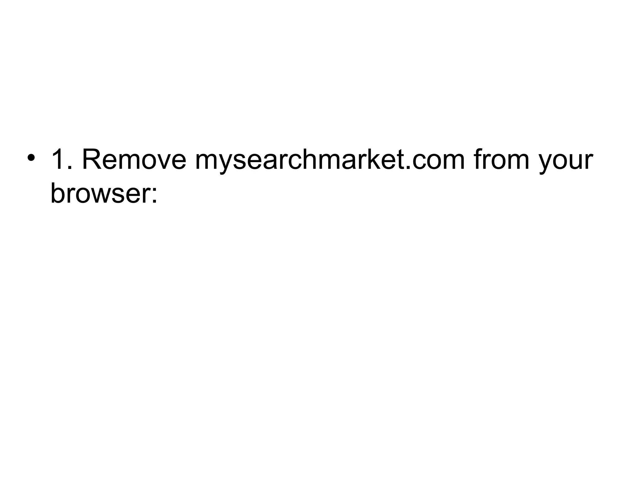 • 1. Remove mysearchmarket.com from your
browser:
 