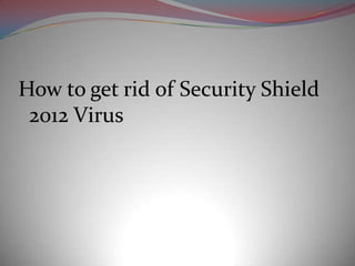 How to get rid of Security Shield
 2012 Virus
 