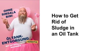 How to Get
Rid of
Sludge in
an Oil Tank
 