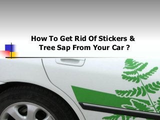 How To Get Rid Of Stickers &
Tree Sap From Your Car ?
 