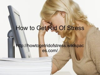 How to Get Rid Of Stress http://howtogetridofstress.wikispaces.com/ 