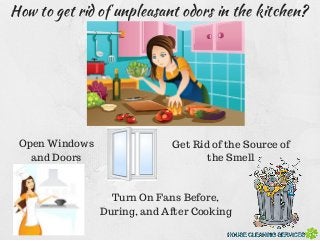 How to get rid of unpleasant odors in the kitchen?
Open Windows
and Doors
Turn On Fans Before,
During, and After Cooking
Get Rid of the Source of
the Smell
 