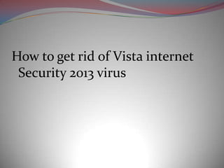 How to get rid of Vista internet
 Security 2013 virus
 