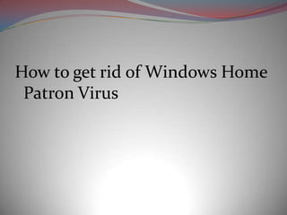 How to get rid of Windows Home
 Patron Virus
 