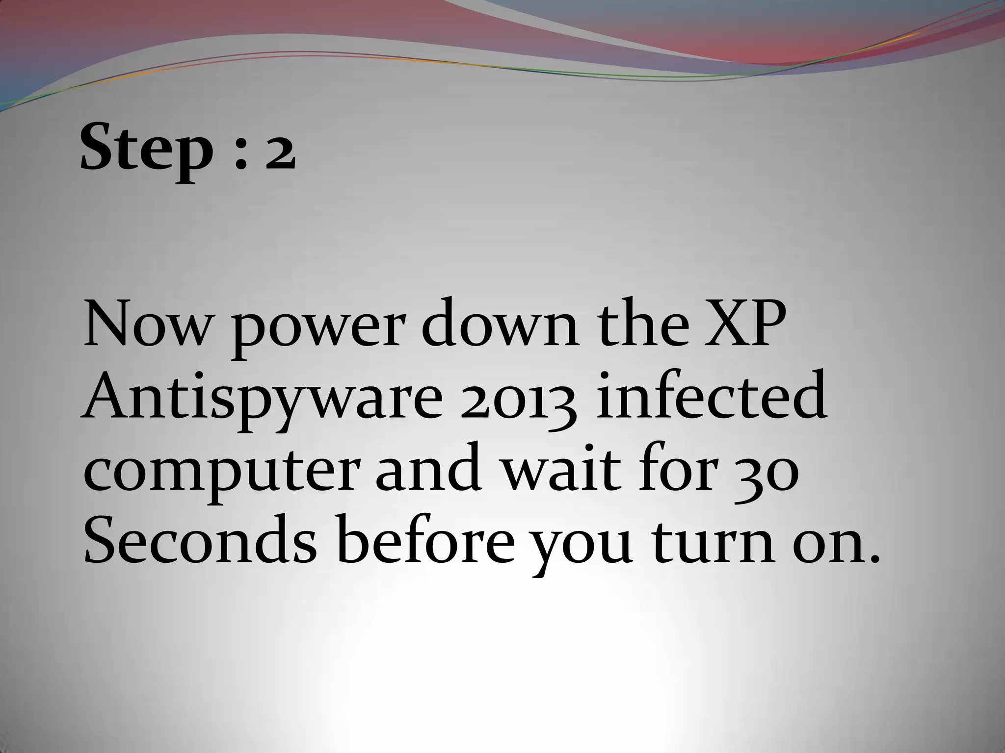 Step : 2

Now power down the XP
Antispyware 2013 infected
computer and wait for 30
Seconds before you turn on.
 