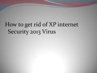 How to get rid of XP internet
 Security 2013 Virus
 