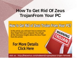How To Get Rid Of Zeus
TrojanFrom Your PC
 