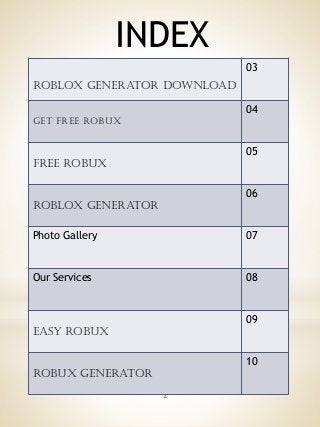 INDEX
2
Roblox Generator Download
03
Get Free Robux
04
Free Robux
05
Roblox Generator
06
Photo Gallery 07
Our Services 08
Easy Robux
09
Robux Generator
10
 