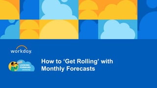 How to ‘Get Rolling’ with
Monthly Forecasts
 