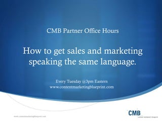 www.contentmarketingblueprint.com
CMB Partner Office Hours
How to get sales and marketing
speaking the same language.
Every Tuesday @3pm Eastern
www.contentmarketingblueprint.com
 