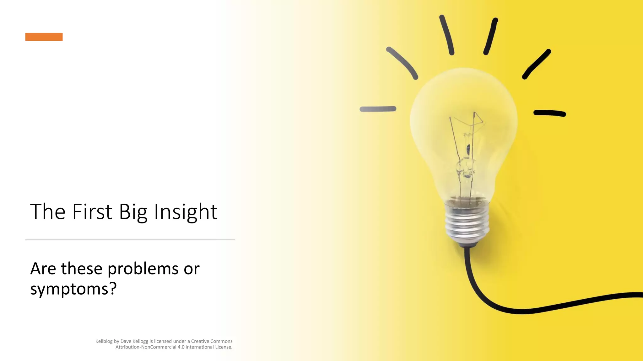 The First Big Insight
Are these problems or
symptoms?
Kellblog by Dave Kellogg is licensed under a Creative Commons
Attribution-NonCommercial 4.0 International License.
 