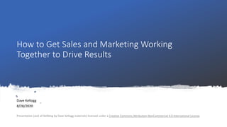 How to Get Sales and Marketing Working
Together to Drive Results
Dave Kellogg
8/28/2020
Presentation (and all Kellblog by Dave Kellogg materials) licensed under a Creative Commons Attribution-NonCommercial 4.0 International License.
 