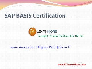 SAP BASIS Certification
www.ITLearnMore.com
Learn more about Highly Paid Jobs in IT
 