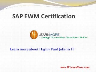 SAP EWM Certification
www.ITLearnMore.com
Learn more about Highly Paid Jobs in IT
 