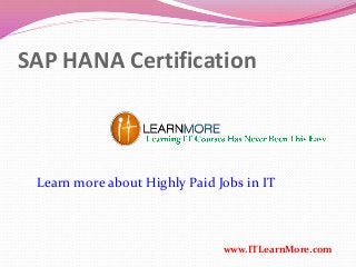 SAP HANA Certification
www.ITLearnMore.com
Learn more about Highly Paid Jobs in IT
 