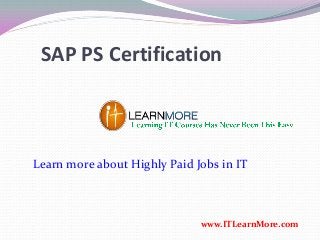 SAP PS Certification
www.ITLearnMore.com
Learn more about Highly Paid Jobs in IT
 
