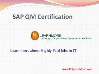 SAP QM Certification
www.ITLearnMore.com
Learn more about Highly Paid Jobs in IT
 