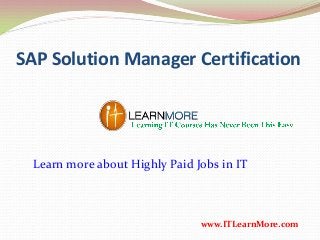 SAP Solution Manager Certification
www.ITLearnMore.com
Learn more about Highly Paid Jobs in IT
 