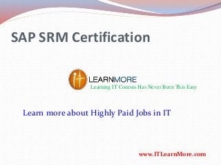 SAP SRM Certification
Learning IT Courses Has Never Been This Easy
www.ITLearnMore.com
Learn more about Highly Paid Jobs in IT
 