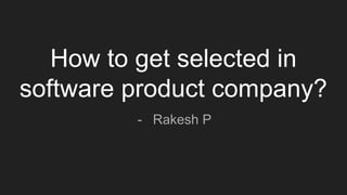 How to get selected in
software product company?
- Rakesh P
 