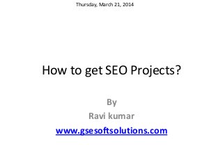 How to get SEO Projects?
By
Ravi kumar
www.gsesoftsolutions.com
Thursday, March 21, 2014
 