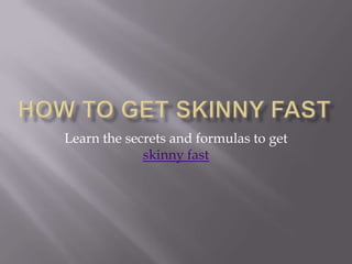 How to get skinny fast Learn the secrets and formulas to get skinny fast 