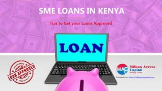 Compiled from: https://milhanaccesscapital.com
Tips to Get your Loans Approved
SME LOANS IN KENYA
 